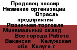 Продавец-кассир › Название организации ­ Diva LLC › Отрасль предприятия ­ Розничная торговля › Минимальный оклад ­ 20 000 - Все города Работа » Вакансии   . Калужская обл.,Калуга г.